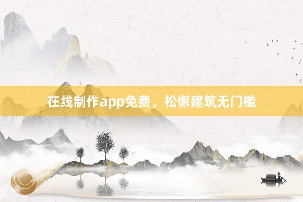 在线制作app免费，松懈建筑无门槛