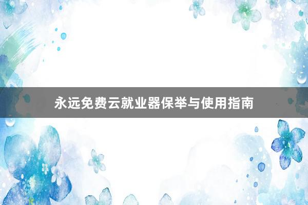 永远免费云就业器保举与使用指南