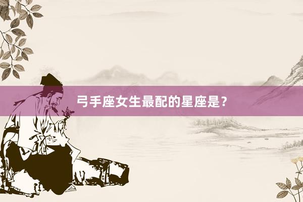 弓手座女生最配的星座是？