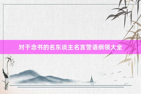 对于念书的名东谈主名言警语纲领大全